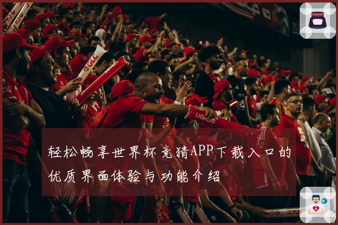 轻松畅享世界杯竞猜APP下载入口的优质界面体验与功能介绍