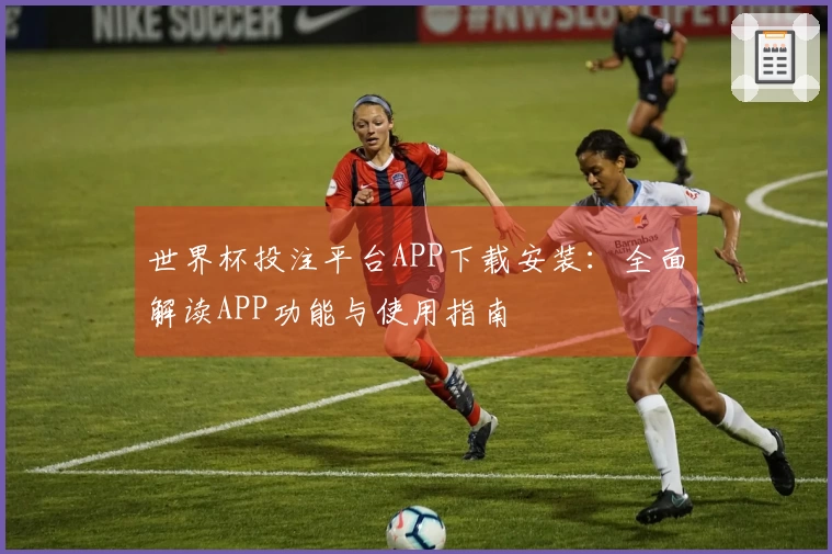 世界杯投注平台APP下载安装：全面解读APP功能与使用指南