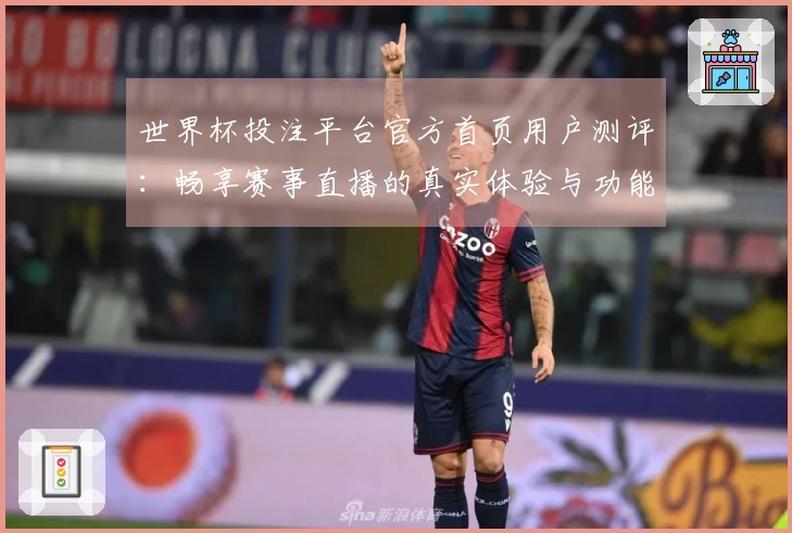 世界杯投注平台官方首页用户测评：畅享赛事直播的真实体验与功能解析