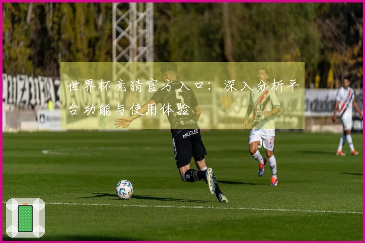 世界杯竞猜官方入口：深入分析平台功能与使用体验