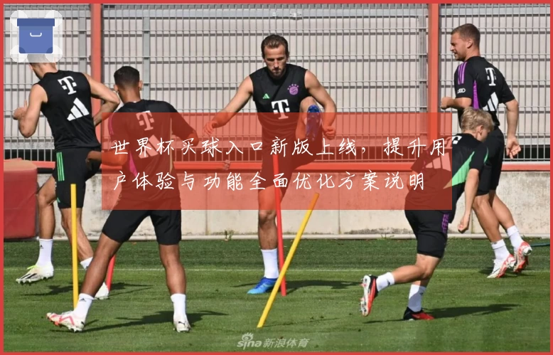 世界杯买球入口新版上线，提升用户体验与功能全面优化方案说明